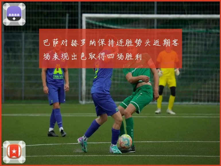 巴萨对赫罗纳保持连胜势头近期客场表现出色取得四场胜利