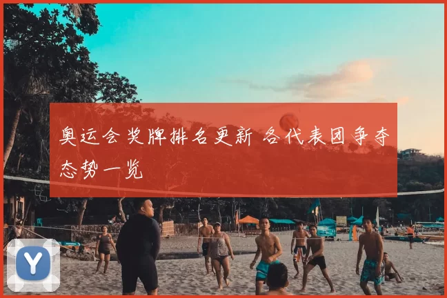 奥运会奖牌排名更新 各代表团争夺态势一览