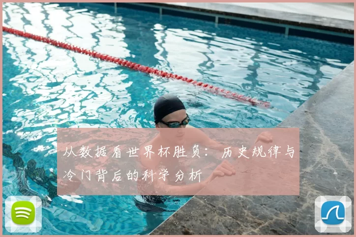 从数据看世界杯胜负：历史规律与冷门背后的科学分析