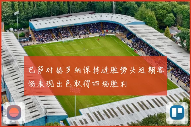 巴萨对赫罗纳保持连胜势头近期客场表现出色取得四场胜利