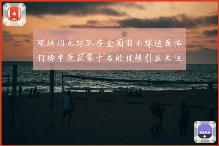 深圳羽毛球队在全国羽毛球速度排行榜中荣获第十名的佳绩引发关注