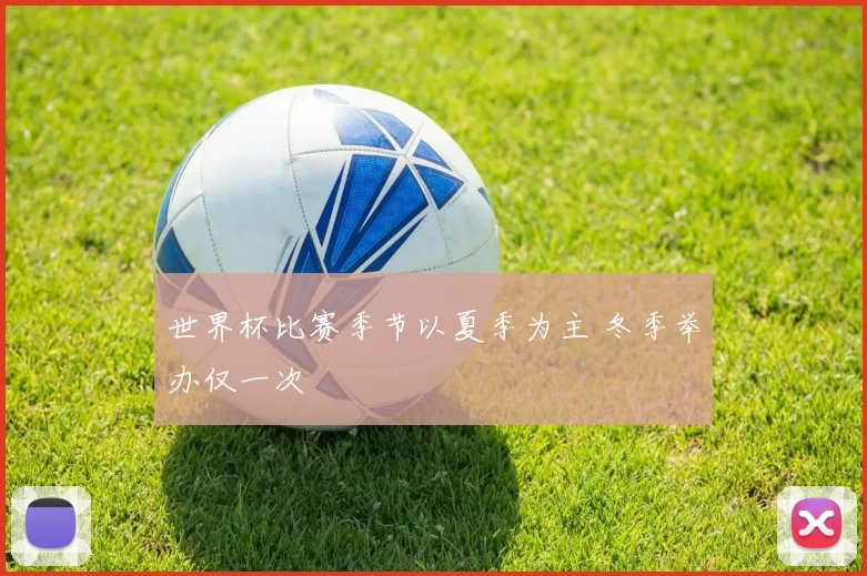 世界杯比赛季节以夏季为主 冬季举办仅一次
