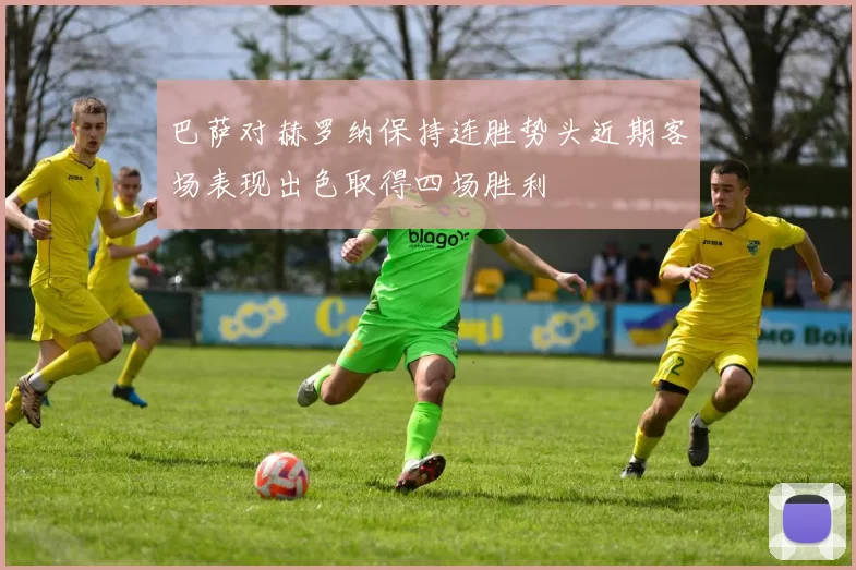 巴萨对赫罗纳保持连胜势头近期客场表现出色取得四场胜利