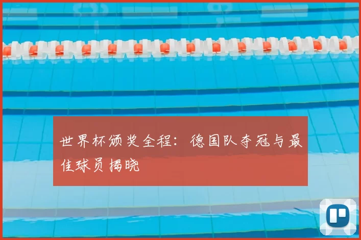 世界杯颁奖全程:德国队夺冠与最佳球员揭晓