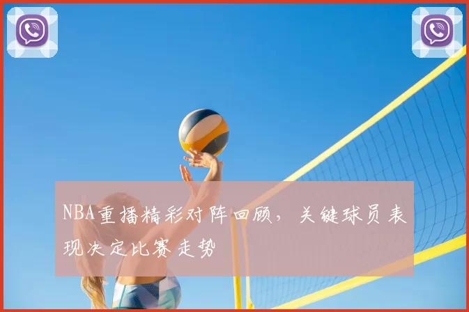 NBA重播精彩对阵回顾,关键球员表现决定比赛走势