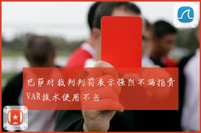 巴萨对裁判判罚表示强烈不满指责VAR技术使用不当