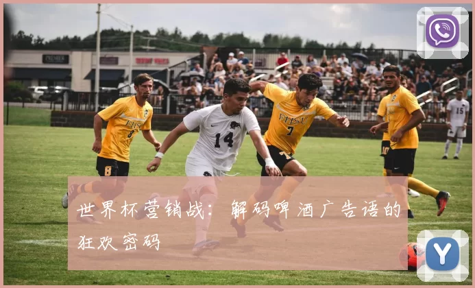 世界杯营销战:解码啤酒广告语的狂欢密码