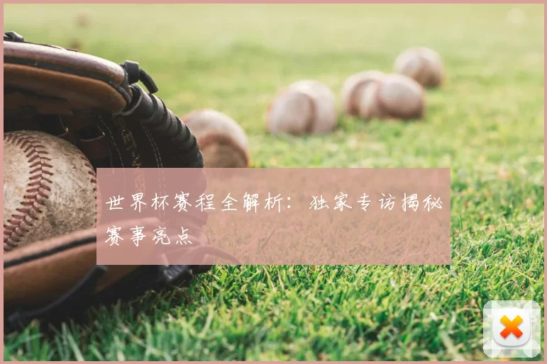 世界杯赛程全解析:独家专访揭秘赛事亮点