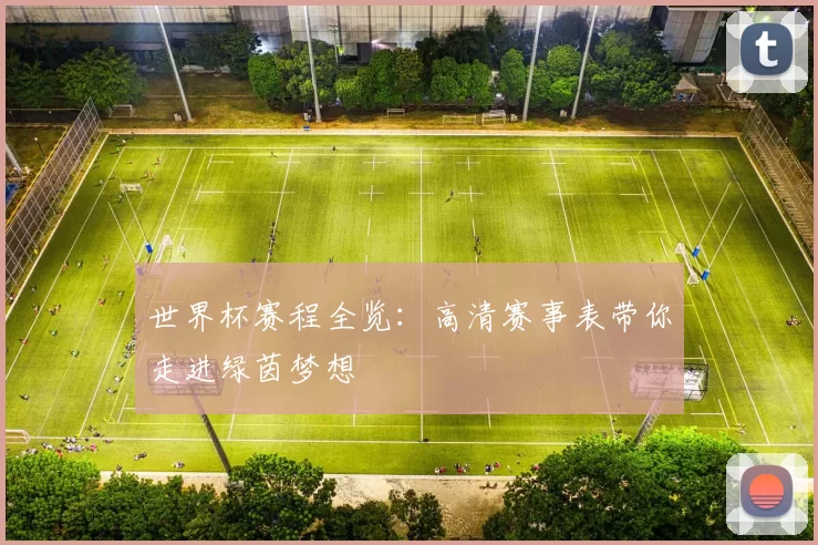 世界杯赛程全览：高清赛事表带你走进绿茵梦想