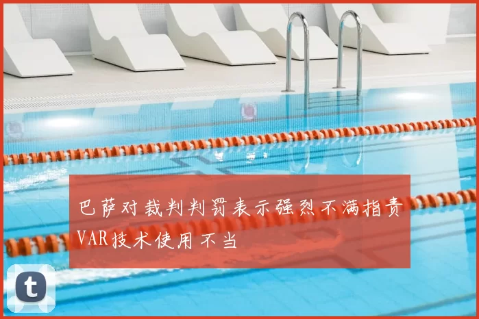 巴萨对裁判判罚表示强烈不满指责VAR技术使用不当