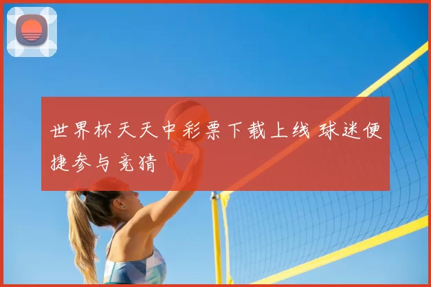 世界杯天天中彩票下载上线 球迷便捷参与竞猜
