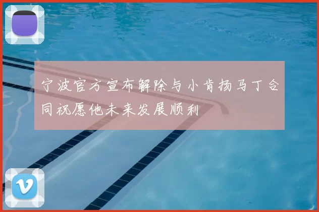宁波官方宣布解除与小肯扬马丁合同祝愿他未来发展顺利