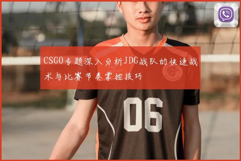 CSGO专题深入分析JDG战队的快速战术与比赛节奏掌控技巧