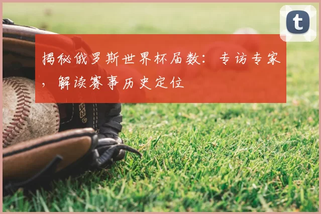 揭秘俄罗斯世界杯届数：专访专家，解读赛事历史定位