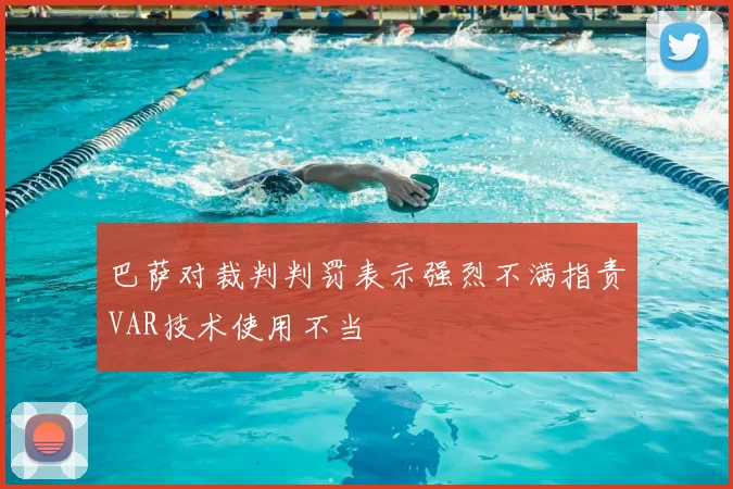 巴萨对裁判判罚表示强烈不满指责VAR技术使用不当