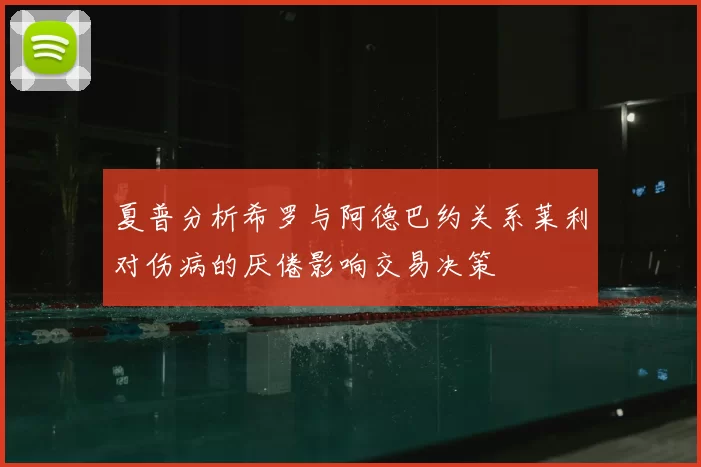 夏普分析希罗与阿德巴约关系莱利对伤病的厌倦影响交易决策