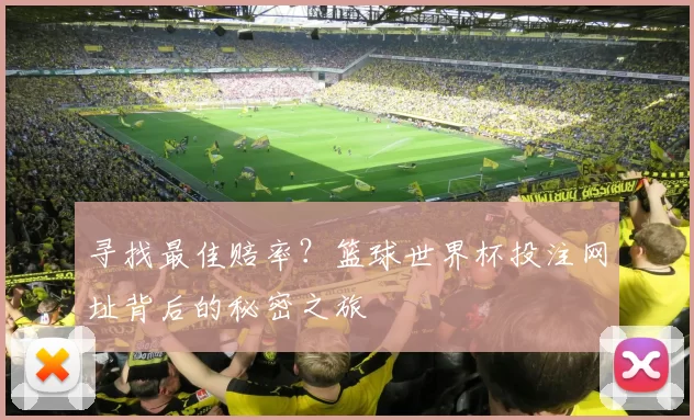 寻找最佳赔率?篮球世界杯投注网址背后的秘密之旅