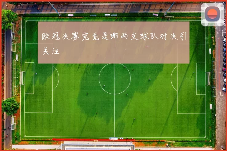 欧冠决赛究竟是哪两支球队对决引关注
