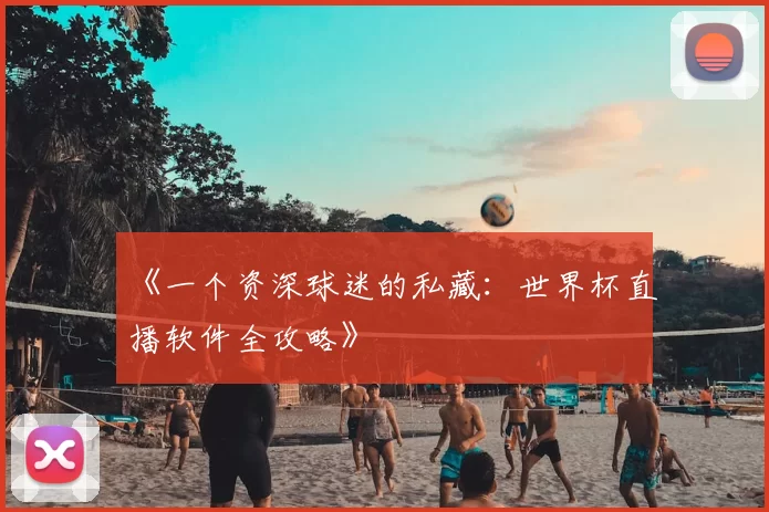 《一个资深球迷的私藏：世界杯直播软件全攻略》