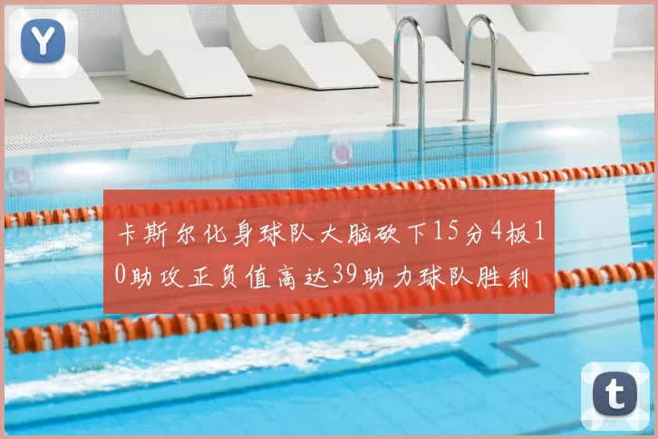 卡斯尔化身球队大脑砍下15分4板10助攻正负值高达39助力球队胜利