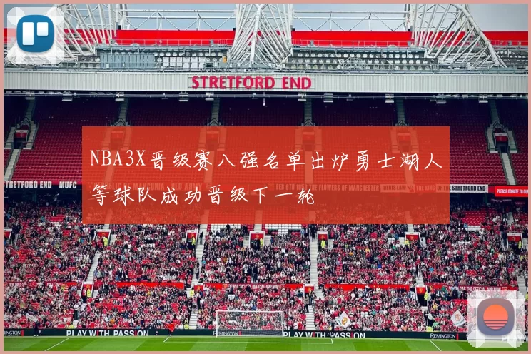 NBA3X晋级赛八强名单出炉勇士湖人等球队成功晋级下一轮