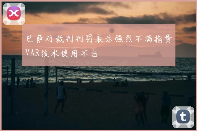 巴萨对裁判判罚表示强烈不满指责VAR技术使用不当