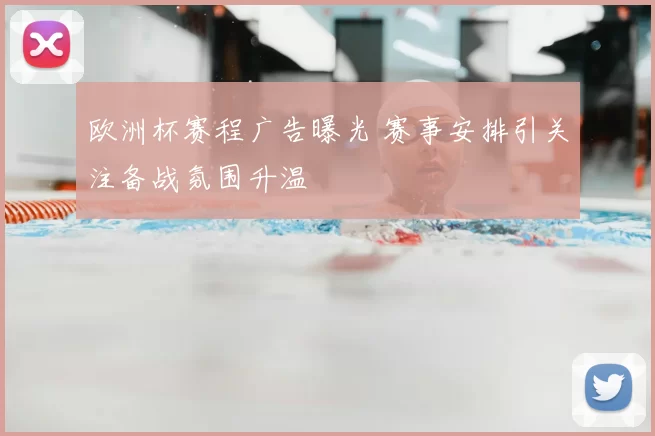欧洲杯赛程广告曝光 赛事安排引关注备战氛围升温