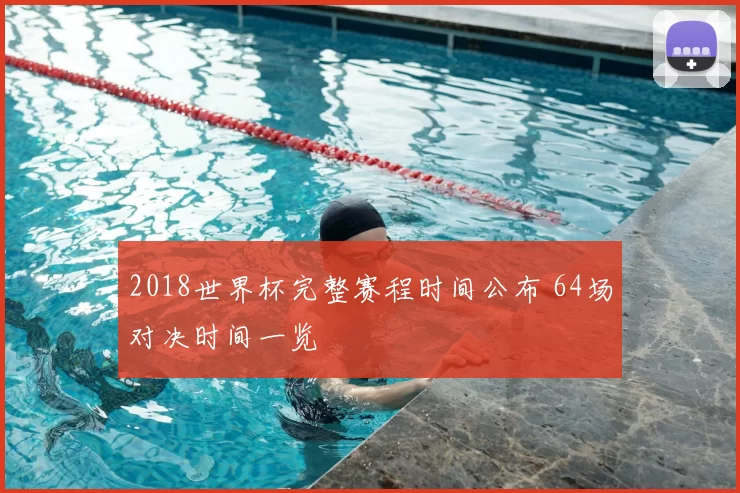 2018世界杯完整赛程时间公布 64场对决时间一览