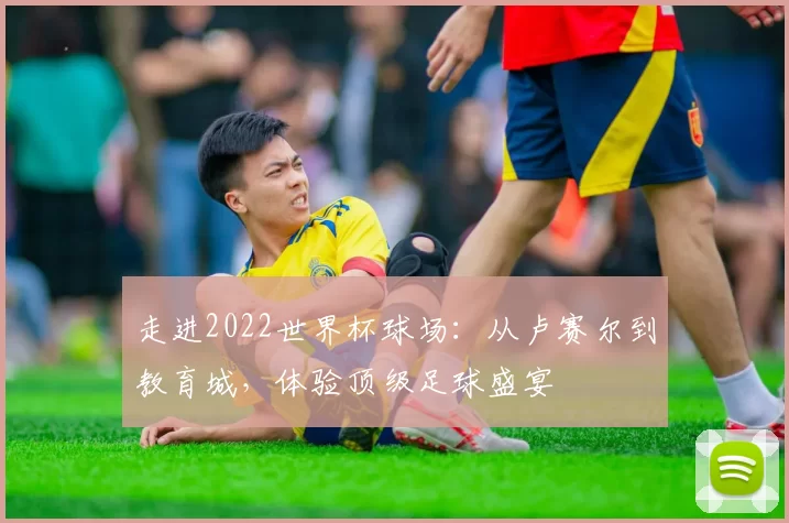 走进2022世界杯球场:从卢赛尔到教育城,体验顶级足球盛宴