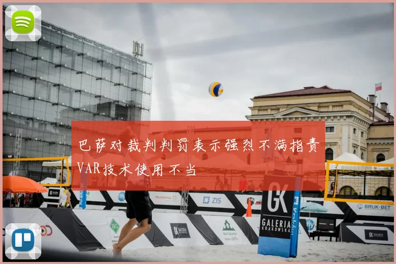 巴萨对裁判判罚表示强烈不满指责VAR技术使用不当