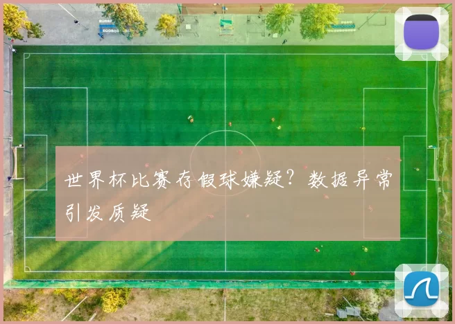 世界杯比赛存假球嫌疑?数据异常引发质疑