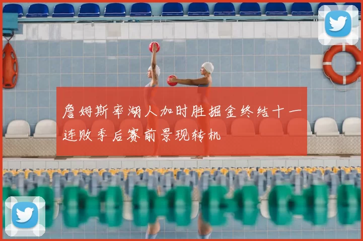 詹姆斯率湖人加时胜掘金终结十一连败季后赛前景现转机