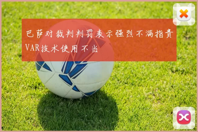 巴萨对裁判判罚表示强烈不满指责VAR技术使用不当