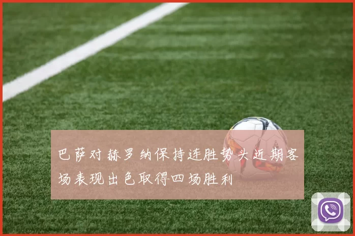 巴萨对赫罗纳保持连胜势头近期客场表现出色取得四场胜利