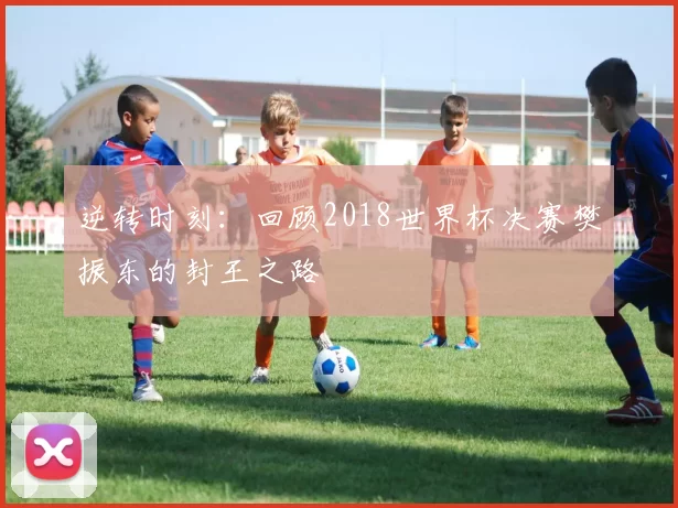 逆转时刻:回顾2018世界杯决赛樊振东的封王之路