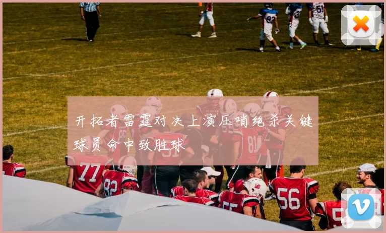 开拓者雷霆对决上演压哨绝杀关键球员命中致胜球
