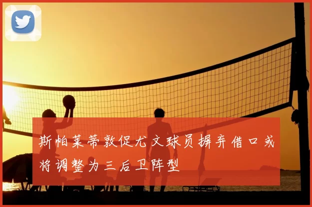 斯帕莱蒂敦促尤文球员摒弃借口或将调整为三后卫阵型