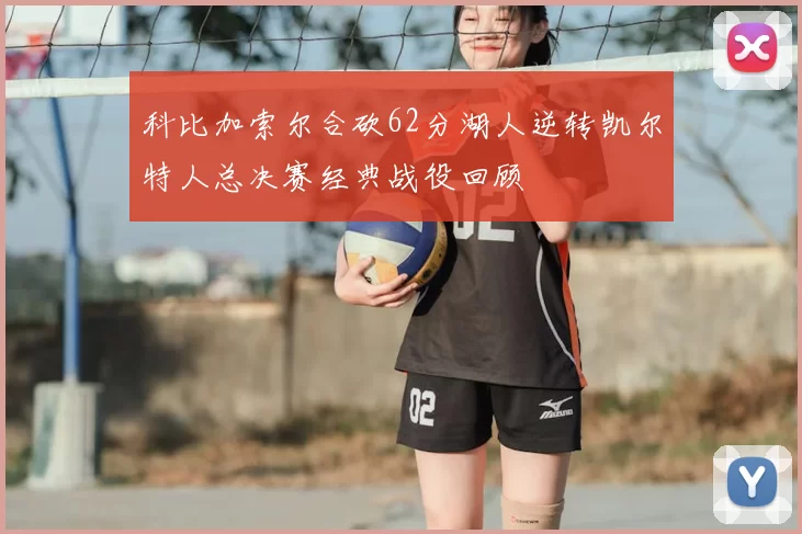 科比加索尔合砍62分湖人逆转凯尔特人总决赛经典战役回顾