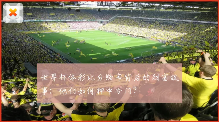 世界杯体彩比分赔率背后的财富故事：他们如何押中冷门？
