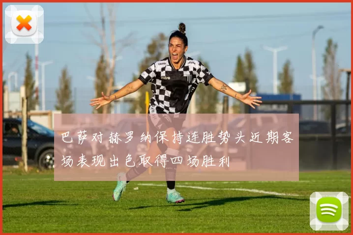 巴萨对赫罗纳保持连胜势头近期客场表现出色取得四场胜利
