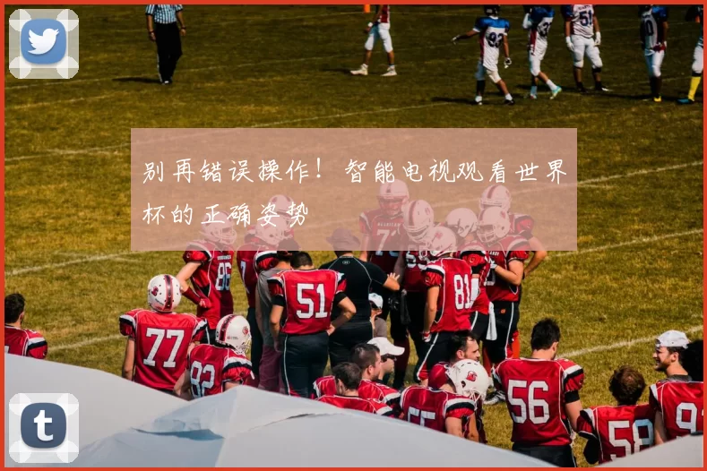 别再错误操作!智能电视观看世界杯的正确姿势