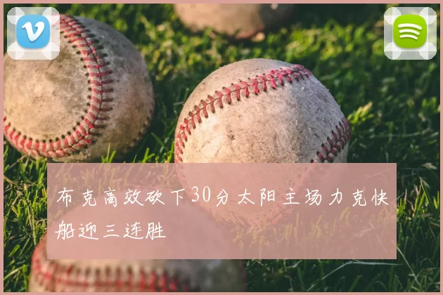 布克高效砍下30分太阳主场力克快船迎三连胜
