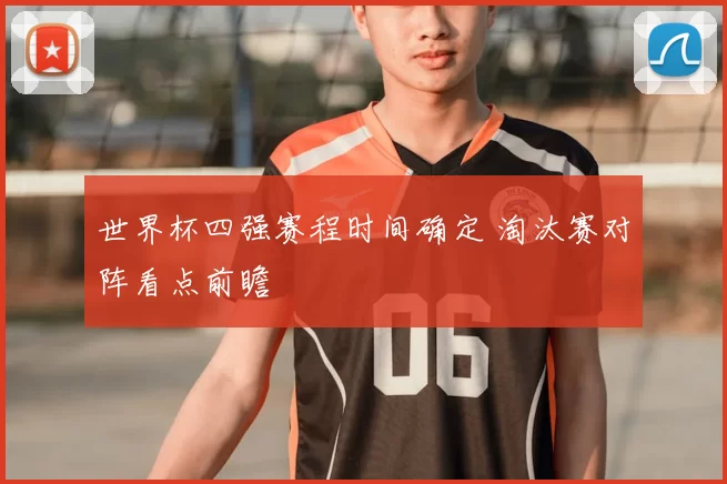 世界杯四强赛程时间确定 淘汰赛对阵看点前瞻
