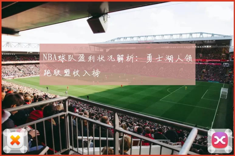 NBA球队盈利状况解析：勇士湖人领跑联盟收入榜