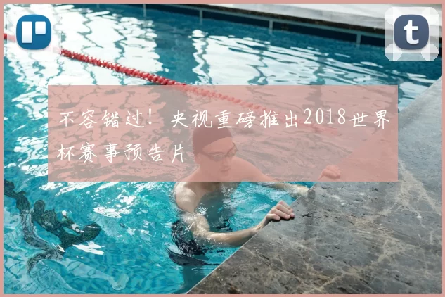 不容错过！央视重磅推出2018世界杯赛事预告片
