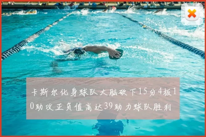 卡斯尔化身球队大脑砍下15分4板10助攻正负值高达39助力球队胜利