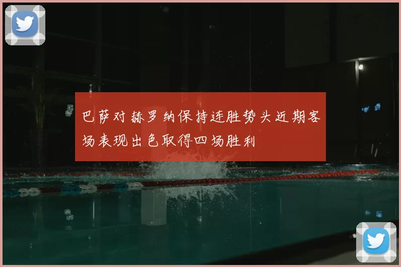 巴萨对赫罗纳保持连胜势头近期客场表现出色取得四场胜利