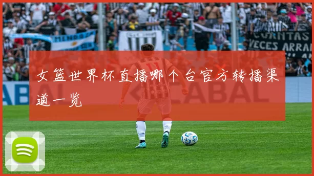 女篮世界杯直播哪个台官方转播渠道一览