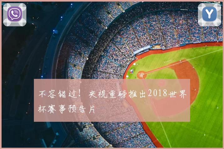不容错过！央视重磅推出2018世界杯赛事预告片