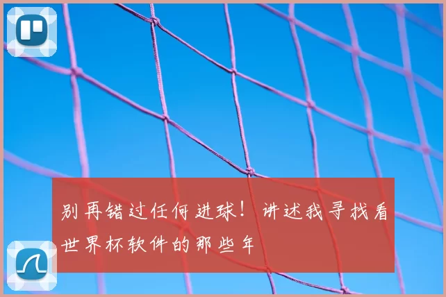 别再错过任何进球!讲述我寻找看世界杯软件的那些年